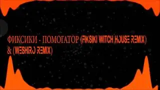 ФИКСИКИ - ПОМОГАТОР (FIKSIKI WITCH HOUSE REMIX) & (WESHIRO REMIX)