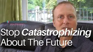 How To Stop Catastrophizing About The Future