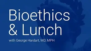 Bioethics and Lunch with George Hardart, M.D., M.P.H.