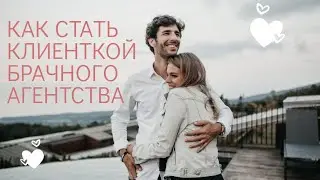 КАК СТАТЬ КЛИЕНТКОЙ БРАЧНОГО АГЕНТСТВА