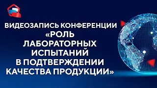 Сессия «Роль лабораторных испытаний в подтверждении качества продукции»