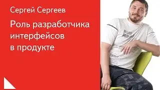 001. Роль разработчика интерфейсов в продукте – Сергей Сергеев