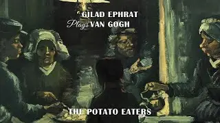 Gilad Ephrat Plays Van Gogh - The Potato Eaters