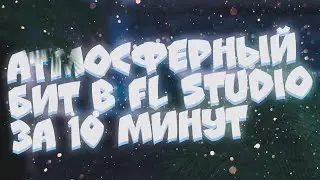 КАК НАПИСАТЬ АТМОСФЕРНЫЙ БИТ В FL STUDIO ЗА 10 МИНУТ