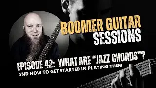 Boomer Guitar Sessions | Ep42 – What Are “Jazz Chords”?