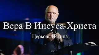Вера В Иисуса Христа | Сергей Козлов | Церковь Истина