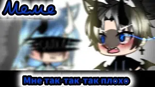 ×|Меме|Мне так-так-так плохо|Оригинал?|Gacha Life|By: М и з у UwU|×
