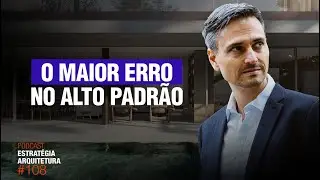 #108 O maior erro no Alto Padrão - Podcast Arquitetura Alto Padrão