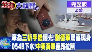 華為三折手機曝光!劉德華驚喜現身｜054B下水!中美海軍差距拉開【全球大視野 上】完整版 @全球大視野Global_Vision