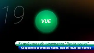 Разработка ленты постов / Vue js. Сохраняем состояние ленты при обновлении постов