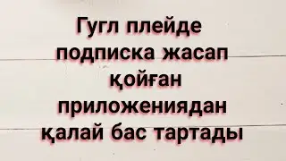Гугл плейде подписка жасап қойған приложениядан қалай бас тартады