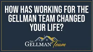 How has working for The Gellman Team changed your life?
