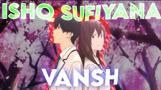 ISHQ SUFIYANA | I WANT TO EAT YOUR PANCREAS | KIMI NO SUIZŌ O TABETAI | VANSH | AMV