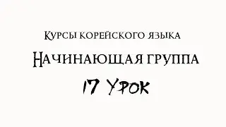 Курсы корейского языка. Начинающая группа. 17 урок
