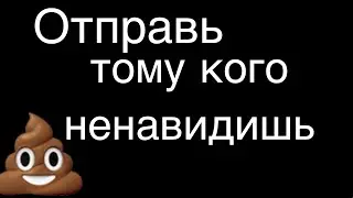 Отправь тому кого ненавидишь