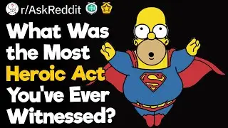 What Was the Most Heroic Act You've Ever Witnessed?