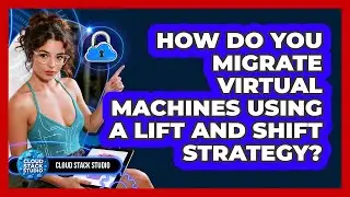 How Do You Migrate Virtual Machines Using A Lift And Shift Strategy? - Cloud Stack Studio