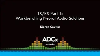 TX/RX Part 1: Workbenching Neural Audio Solutions - Kieran Coulter - ADCx SF