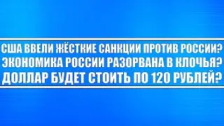 США ВВЕЛИ ЖЁСТКИЕ САНКЦИИ ПРОТИВ РОССИИ?! ЭКОНОМИКА РОССИИ РАЗОРВАНА В КЛОЧЬЯ? ДОЛЛАР УЙДЁТ НА 120?!