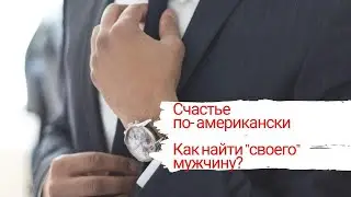 Счастье по- американски/ Как встретить достойного мужчину