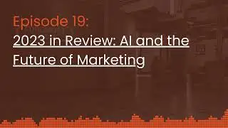 Episode 19: 2023 in Review: AI and the Future of Marketing