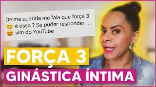 Que força 3 é essa na Ginástica Íntima? DELMA, ME AJUDA!
