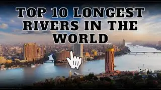 TOP 10 LONGEST RIVERS IN THE WORLD