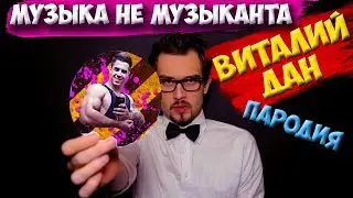 МУЗЫКА НЕ МУЗЫКАНТА| ВИТАЛИЙ ДАН| ПАРОДИЯ