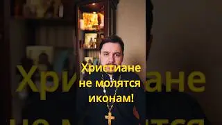 Почитание икон. Христиане не молятся иконам! 