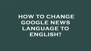 How to change google news language to english?