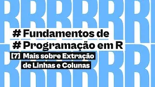 Mais sobre Extração de Linhas e Colunas | Fundamentos de Programação em R | #7