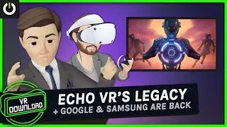 VR Download: Echo VR's Legacy, Google & Samsung Are Back