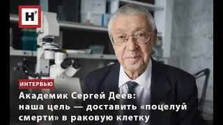 АКАДЕМИК СЕРГЕЙ ДЕЕВ: НАША ЦЕЛЬ — ДОСТАВИТЬ «ПОЦЕЛУЙ СМЕРТИ» В РАКОВУЮ КЛЕТКУ