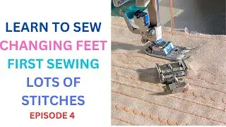 LEARN TO SEW. CHANGING FEET. FIRST SEWING. LOTS OF STITCHES. EPISODE 4.