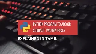 Python Program to Add or Subract Two Matrices || Tamil