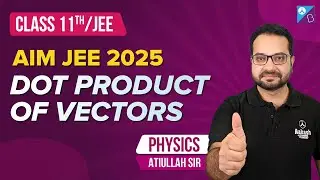 Dot product of Vectors | Class 11 | Physics | JEE 2025 | Atiullah Sir