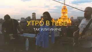 Утро в тебе - Так или иначе