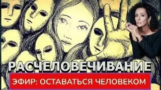 РАСЧЕЛОВЕЧИВАНИЕ: ПРИЧИНЫ ЖЕСТОКОСТИ, РАЗРУШЕНИЕ САМОРАЗВИТИЯ И ВЫХОД В ЧЕЛОВЕЧНОСТЬ