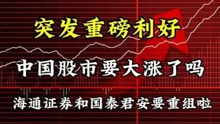 突发重磅利好，中国股市要大涨了吗？海通证券和国泰君安要重组啦