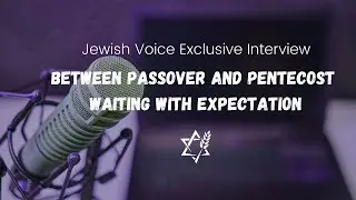 Between Passover and Pentecost | Waiting with Expectation w/ Pastor Mike & Rabbi Joshua