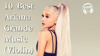 10 Best Ariana Grande Music (Violin)