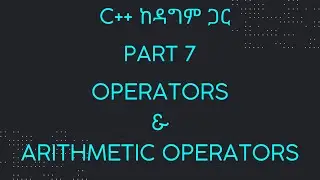 Part 7: Operators and Arithmetic Operators  | C++ ከዳግም ጋር