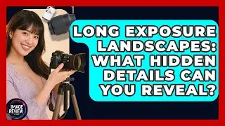 Long Exposure Landscapes: What Hidden Details Can You Reveal? - Image Review Studio
