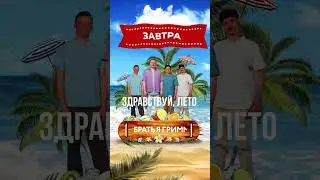 Завтра! #братьягрим #здравствуйлето
