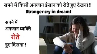 सपने में किसी अनजान इंसान को रोते हुए देखना । सपने में किसी को रोते देखना । stranger cry in dream ।