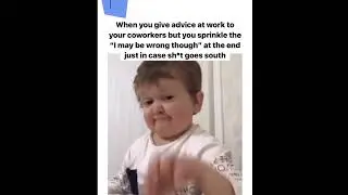 When you give advice at work to your coworkers but you sprinkle the "I may be wrong though"
