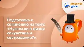 Подготовка к сочинению на тему: « Нужны ли в жизни сочувствие и сострадание?». Видеоурок