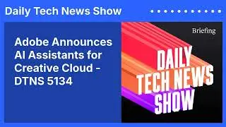 Adobe Announces AI Assistants for Creative Cloud - DTNS 5134 | Daily Tech News Show