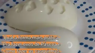 Qual a forma mais prática pra fazer ovos de Páscoa e Como fazer as casquinhas
