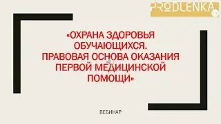 Вебинар «Охрана здоровья обучающихся. Правовая основа оказания первой медицинской помощи»